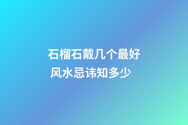 石榴石戴几个最好 风水忌讳知多少